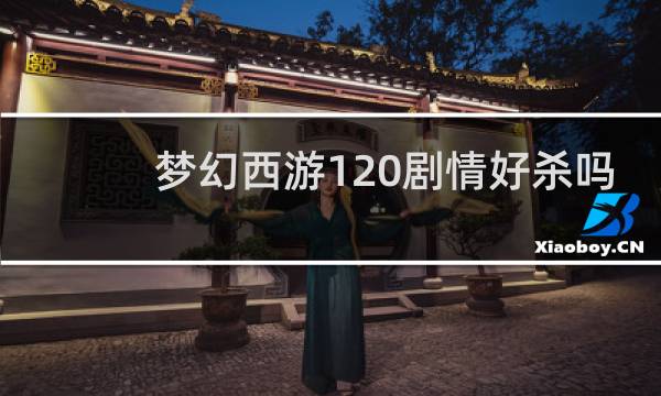 梦幻西游120剧情好杀吗