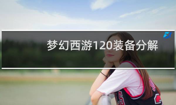 梦幻西游120装备分解