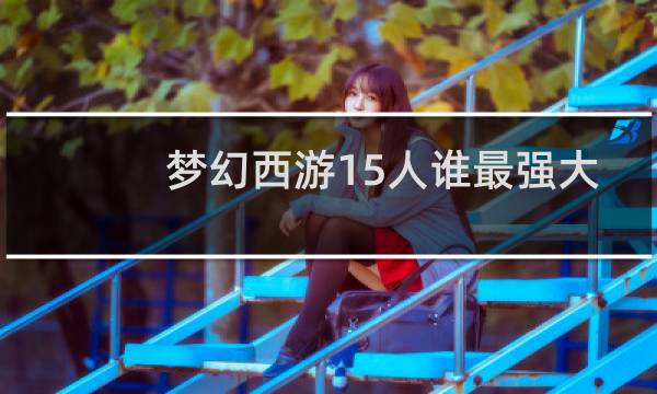 梦幻西游15人谁最强大