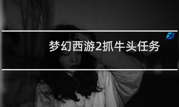 梦幻西游2抓牛头任务