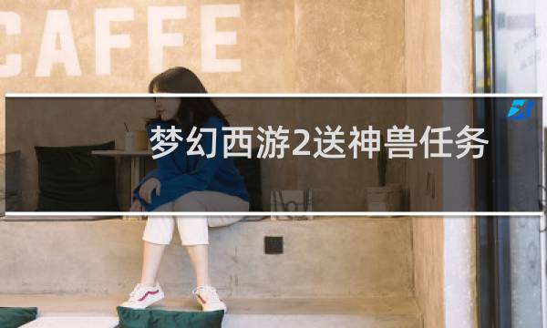 梦幻西游2送神兽任务