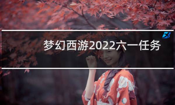 梦幻西游2022六一任务