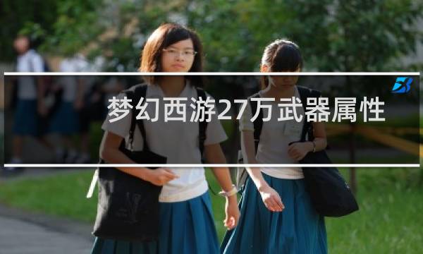 梦幻西游27万武器属性