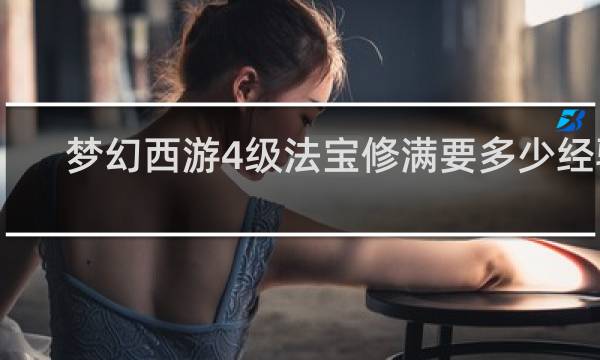 梦幻西游4级法宝修满要多少经验