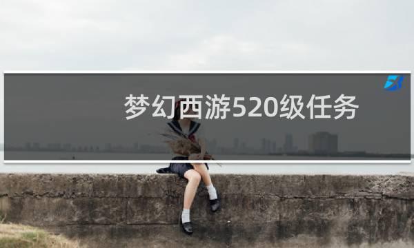 梦幻西游520级任务