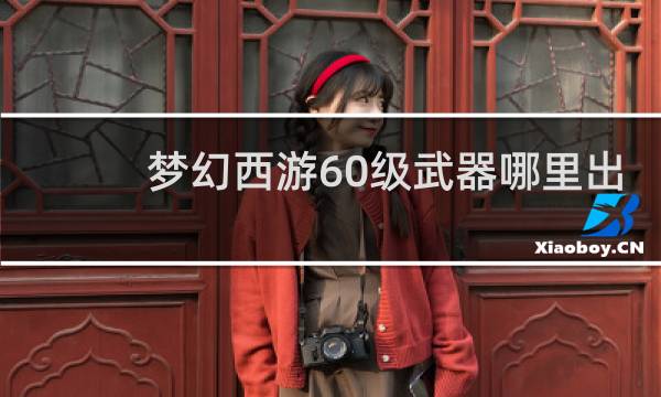 梦幻西游60级武器哪里出