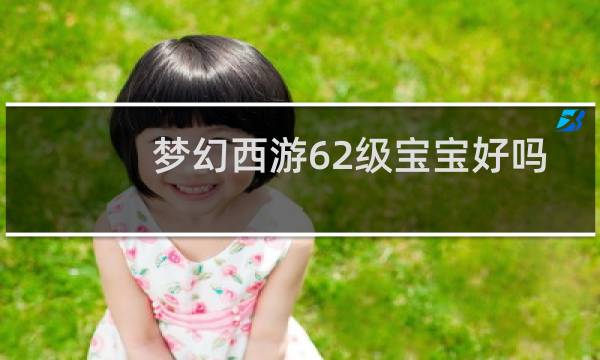 梦幻西游62级宝宝好吗