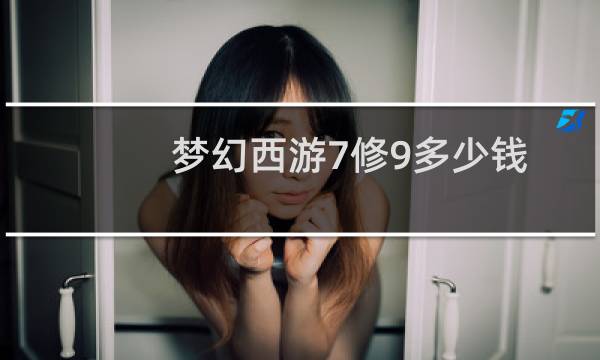 梦幻西游7修9多少钱