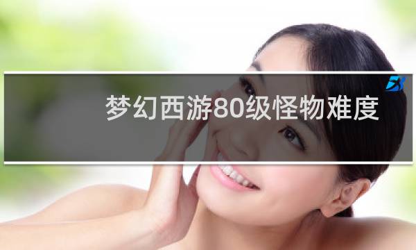 梦幻西游80级怪物难度