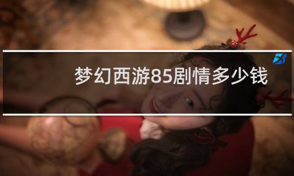 梦幻西游85剧情多少钱