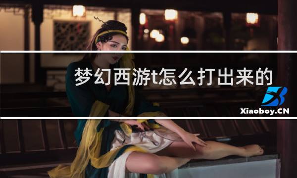 梦幻西游t怎么打出来的