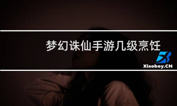 梦幻诛仙手游几级烹饪