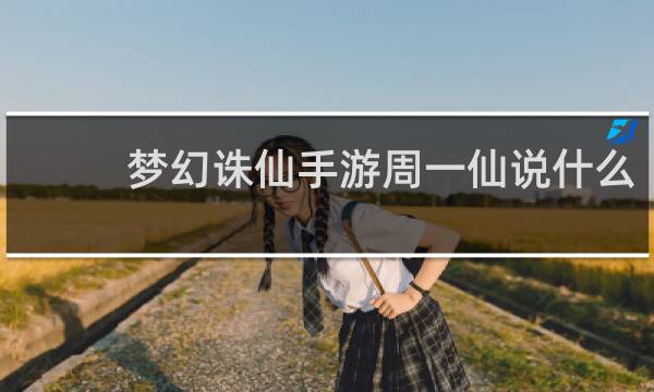 梦幻诛仙手游周一仙说什么