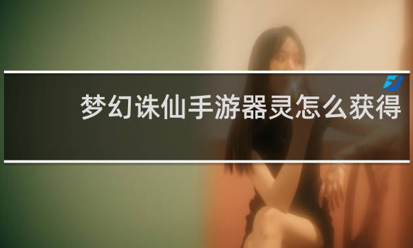 梦幻诛仙手游器灵怎么获得