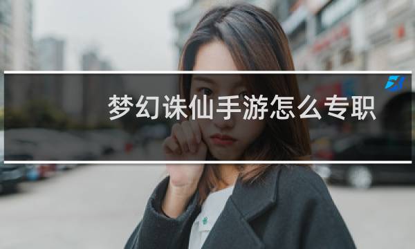 梦幻诛仙手游怎么专职