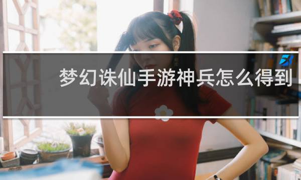 梦幻诛仙手游神兵怎么得到