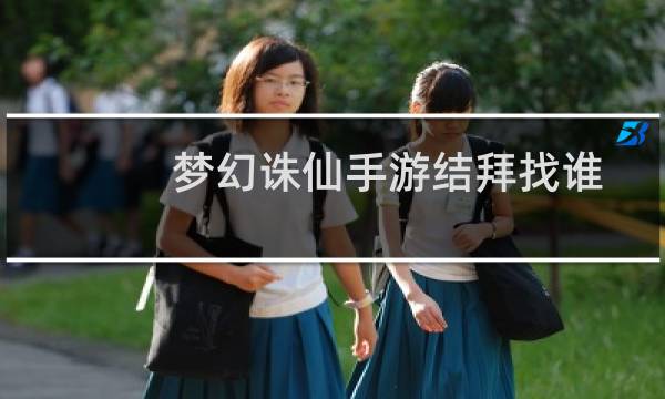 梦幻诛仙手游结拜找谁