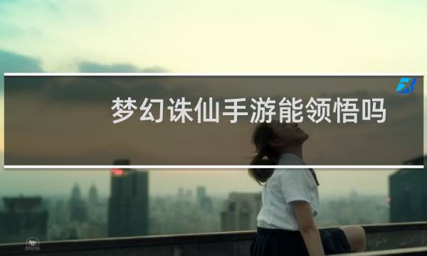 梦幻诛仙手游能领悟吗