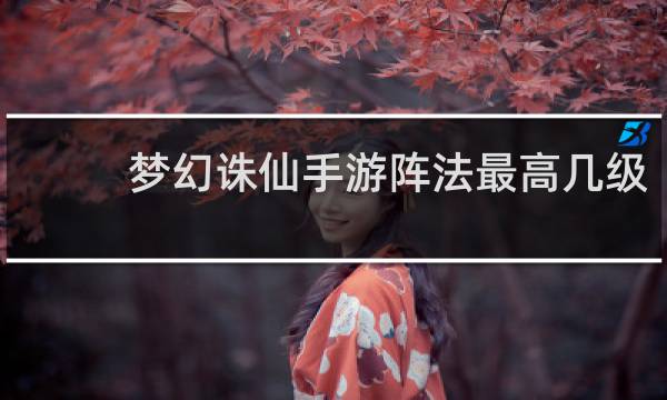 梦幻诛仙手游阵法最高几级