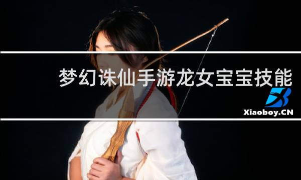 梦幻诛仙手游龙女宝宝技能