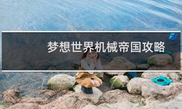 梦想世界机械帝国攻略