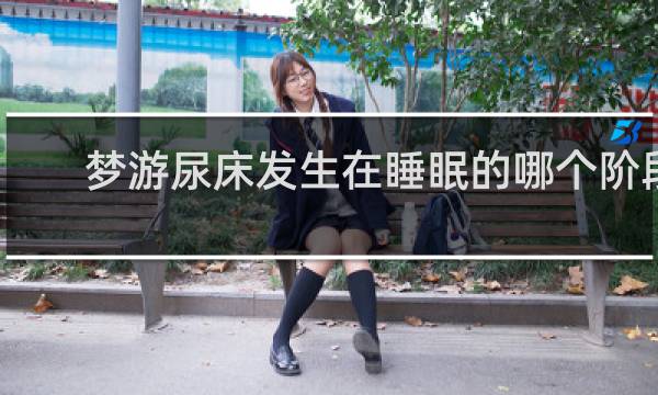 梦游尿床发生在睡眠的哪个阶段