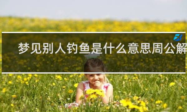 梦见别人钓鱼是什么意思周公解梦
