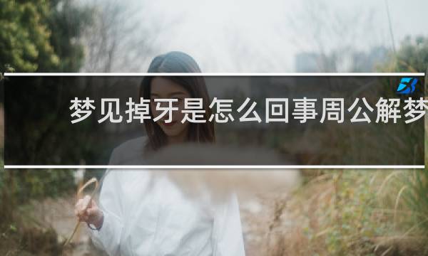梦见掉牙是怎么回事周公解梦