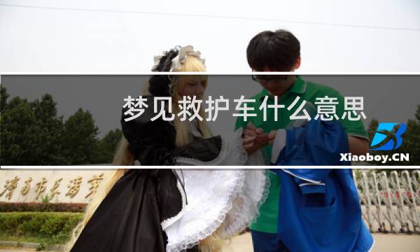 梦见救护车什么意思 周公解梦