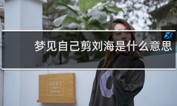 梦见自己剪刘海是什么意思