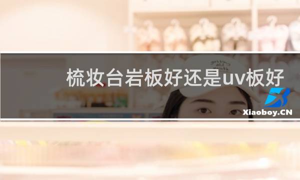 梳妆台岩板好还是uv板好