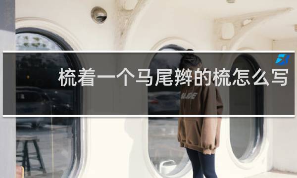梳着一个马尾辫的梳怎么写