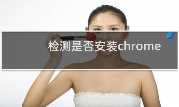 检测是否安装chrome
