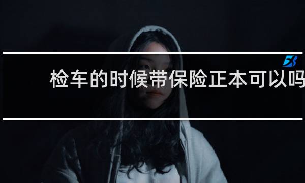 检车的时候带保险正本可以吗