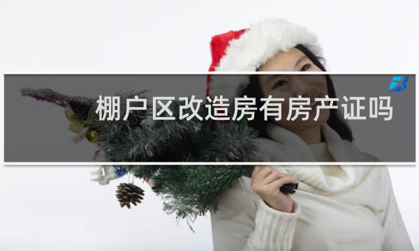 棚户区改造房有房产证吗