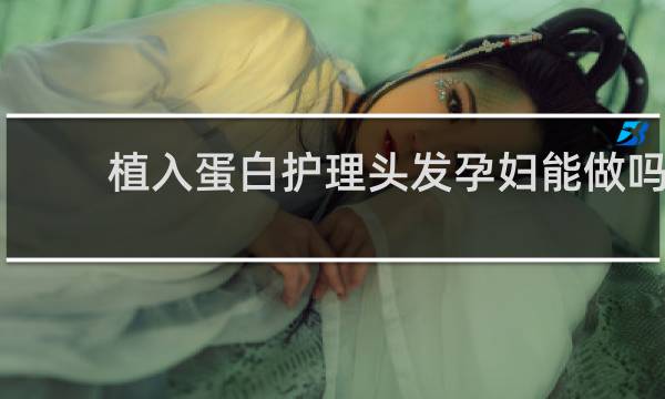 植入蛋白护理头发孕妇能做吗