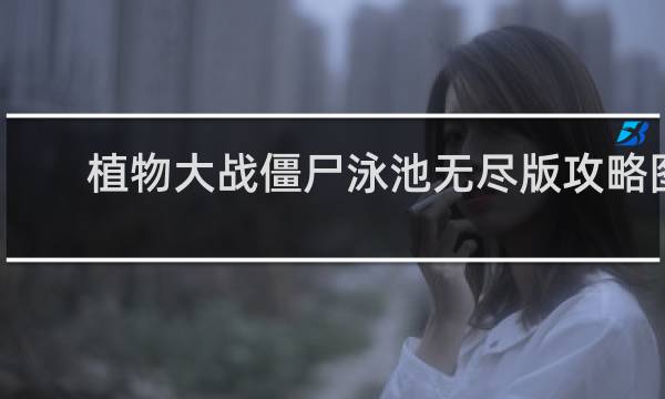 植物大战僵尸泳池无尽版攻略图