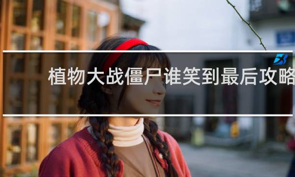 植物大战僵尸谁笑到最后攻略