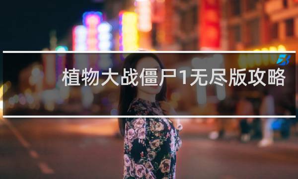 植物大战僵尸1无尽版攻略