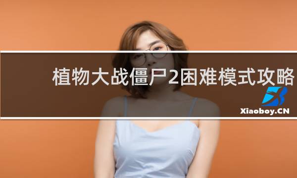 植物大战僵尸2困难模式攻略