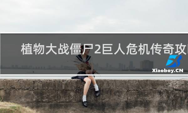 植物大战僵尸2巨人危机传奇攻略