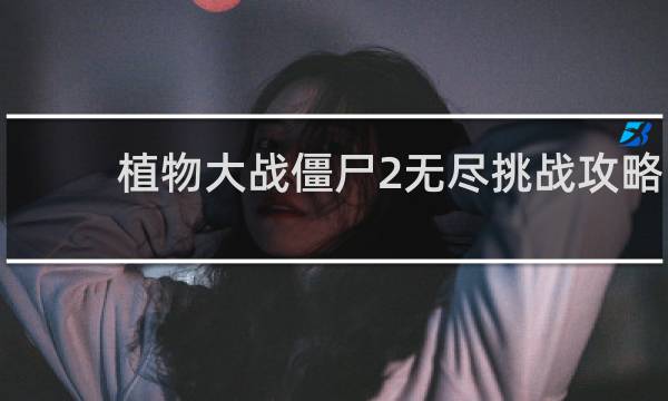 植物大战僵尸2无尽挑战攻略