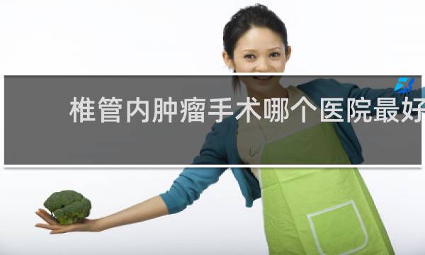 椎管内肿瘤手术哪个医院最好