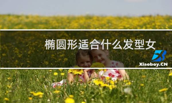 椭圆形适合什么发型女