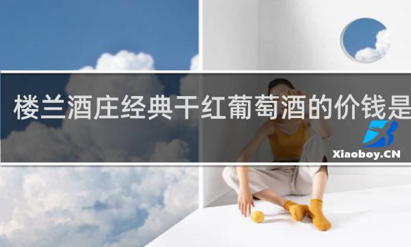 楼兰酒庄经典干红葡萄酒的价钱是多少