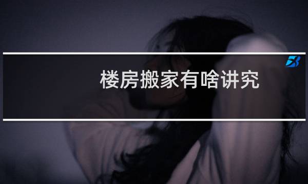 楼房搬家有啥讲究