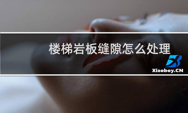 楼梯岩板缝隙怎么处理