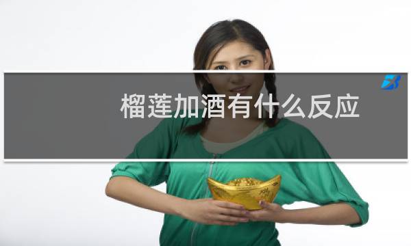 榴莲加酒有什么反应