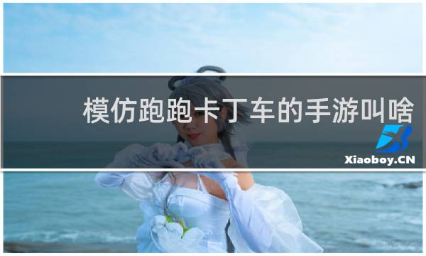 模仿跑跑卡丁车的手游叫啥