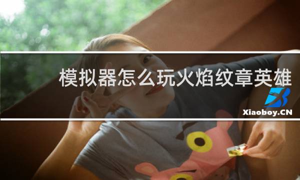 模拟器怎么玩火焰纹章英雄